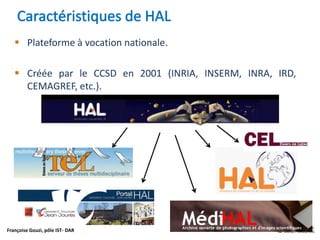 Françoise Gouzi, pôle IST- DAR
 Plateforme à vocation nationale.
 Créée par le CCSD en 2001 (INRIA, INSERM, INRA, IRD,
CEMAGREF, etc.).
 