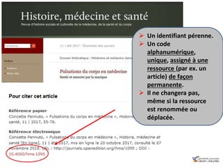 Françoise Gouzi, pôle IST- DAR
 Un identifiant pérenne.
 Un code
alphanumérique,
unique, assigné à une
ressource (par ex. un
article) de façon
permanente.
 Il ne changera pas,
même si la ressource
est renommée ou
déplacée.
 