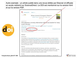Françoise Gouzi, pôle IST- DAR
Autre exemple : un article publié dans une revue éditée par Elsevier et diffusée
en accès restreint sur ScienceDirect. Le DOI est mentionné sur la version html
et sur la version PDF.
 
