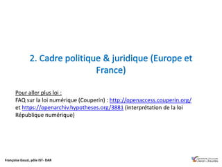 Françoise Gouzi, pôle IST- DAR
Pour aller plus loi :
FAQ sur la loi numérique (Couperin) : http://openaccess.couperin.org/
et https://openarchiv.hypotheses.org/3881 (interprétation de la loi
République numérique)
 