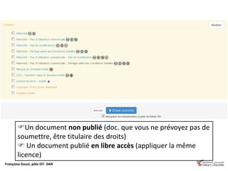 Françoise Gouzi, pôle IST- DAR
Un document non publié (doc. que vous ne prévoyez pas de
soumettre, être titulaire des droits)
 Un document publié en libre accès (appliquer la même
licence)
 