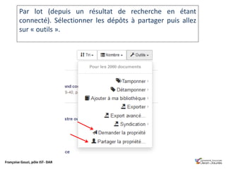 Françoise Gouzi, pôle IST- DAR
Par lot (depuis un résultat de recherche en étant
connecté). Sélectionner les dépôts à partager puis allez
sur « outils ».
 
