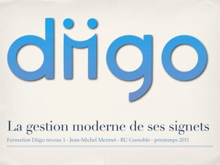 La gestion moderne de ses signets
Formation Diigo niveau 1 - Jean-Michel Mermet - BU Grenoble - printemps 2011
 