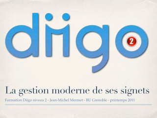La gestion moderne de ses signets
Formation Diigo niveau 2 - Jean-Michel Mermet - BU Grenoble - printemps 2011
 