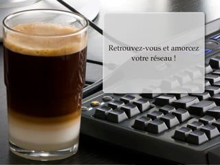 Retrouvez-vous et amorcez
      votre réseau !
 