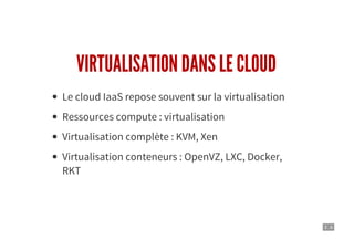 3 . 6
VIRTUALISATION DANS LE CLOUD
Le cloud IaaS repose souvent sur la virtualisation
Ressources compute : virtualisation
Virtualisation complète : KVM, Xen
Virtualisation conteneurs : OpenVZ, LXC, Docker,
RKT
 