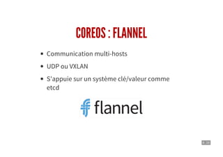 8 . 10
COREOS : FLANNEL
Communication multi-hosts
UDP ou VXLAN
S'appuie sur un système clé/valeur comme
etcd
 