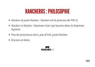 8 . 11
RANCHEROS : PHILOSOPHIE
Docker et juste Docker : Docker est le process de PID 1)
Docker in Docker : Daemon User qui tourne dans le Daemon
System
Pas de processus tiers, pas d'init, juste Docker
Encore en beta
 