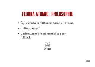 8 . 12
FEDORA ATOMIC : PHILOSOPHIE
Équivalent à CoreOS mais basée sur Fedora
Utilise systemd
Update Atomic (incrémentielles pour
rollback)
 