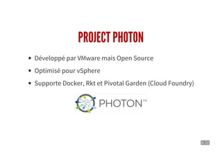 8 . 13
PROJECT PHOTON
Développé par VMware mais Open Source
Optimisé pour vSphere
Supporte Docker, Rkt et Pivotal Garden (Cloud Foundry)
 