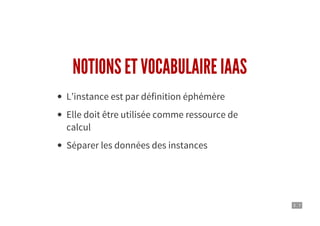 3 . 7
NOTIONS ET VOCABULAIRE IAAS
L’instance est par définition éphémère
Elle doit être utilisée comme ressource de
calcul
Séparer les données des instances
 