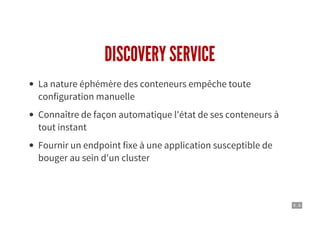9 . 6
DISCOVERY SERVICE
La nature éphémère des conteneurs empêche toute
configuration manuelle
Connaître de façon automatique l'état de ses conteneurs à
tout instant
Fournir un endpoint fixe à une application susceptible de
bouger au sein d'un cluster
 