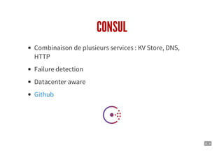 9 . 9
CONSUL
Combinaison de plusieurs services : KV Store, DNS,
HTTP
Failure detection
Datacenter aware
Github
 