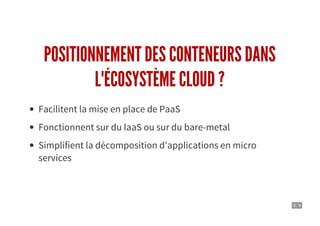 3 . 9
POSITIONNEMENT DES CONTENEURS DANS
L'ÉCOSYSTÈME CLOUD ?
Facilitent la mise en place de PaaS
Fonctionnent sur du IaaS ou sur du bare-metal
Simplifient la décomposition d'applications en micro
services
 