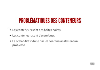 10 . 7
PROBLÉMATIQUES DES CONTENEURS
Les conteneurs sont des boîtes noires
Les conteneurs sont dynamiques
La scalabilité induite par les conteneurs devient un
problème
 