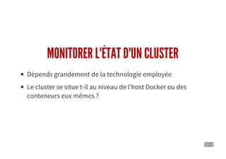 10 . 9
MONITORER L'ÉTAT D'UN CLUSTER
Dépends grandement de la technologie employée
Le cluster se situe t-il au niveau de l'host Docker ou des
conteneurs eux mêmes ?
 