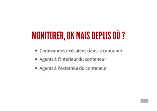 10 . 10
MONITORER, OK MAIS DEPUIS OÙ ?
Commandes exécutées dans le container
Agents à l'intérieur du conteneur
Agents à l'extérieur du conteneur
 