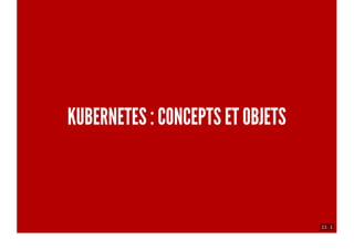 11 . 1
KUBERNETES : CONCEPTS ET OBJETS
 