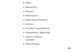 11 . 3
PODs
Networking
Volumes
Namespaces
Replication Controllers
Services
Providers : Load Balancer
Deployments / ReplicaSet
Ingress et Ingress
controller
NetworkPolicy
 