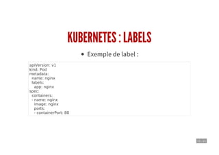 11 . 11
KUBERNETES : LABELS
Exemple de label :
apiVersion: v1
kind: Pod
metadata:
name: nginx
labels:
app: nginx
spec:
containers:
- name: nginx
image: nginx
ports:
- containerPort: 80
 