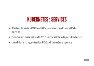11 . 14
KUBERNETES : SERVICES
Abstraction des PODs et RCs, sous forme d'une VIP de
service
Rendre un ensemble de PODs accessibles depuis l'extérieur
Load Balancing entre les PODs d'un même service
 