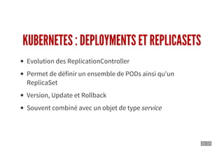 11 . 17
KUBERNETES : DEPLOYMENTS ET REPLICASETS
Evolution des ReplicationController
Permet de définir un ensemble de PODs ainsi qu'un
ReplicaSet
Version, Update et Rollback
Souvent combiné avec un objet de typeservice
 