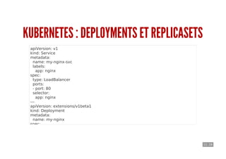 11 . 18
KUBERNETES : DEPLOYMENTS ET REPLICASETS
apiVersion: v1
kind: Service
metadata:
name: my-nginx-svc
labels:
app: nginx
spec:
type: LoadBalancer
ports:
- port: 80
selector:
app: nginx
---
apiVersion: extensions/v1beta1
kind: Deployment
metadata:
name: my-nginx
spec:
replicas: 3
template:
metadata:
labels:
 