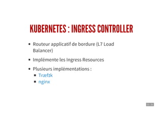 11 . 21
KUBERNETES : INGRESS CONTROLLER
Routeur applicatif de bordure (L7 Load
Balancer)
Implémente les Ingress Resources
Plusieurs implémentations :
Træfɪk
nginx
 