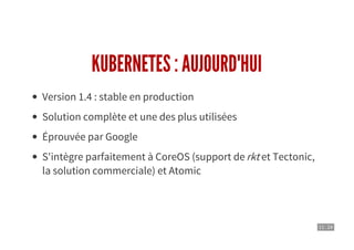 11 . 24
KUBERNETES : AUJOURD'HUI
Version 1.4 : stable en production
Solution complète et une des plus utilisées
Éprouvée par Google
S'intègre parfaitement à CoreOS (support derkt et Tectonic,
la solution commerciale) et Atomic
 
