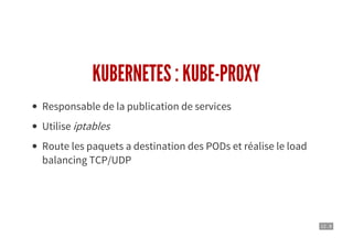 12 . 8
KUBERNETES : KUBE-PROXY
Responsable de la publication de services
Utilise iptables
Route les paquets a destination des PODs et réalise le load
balancing TCP/UDP
 