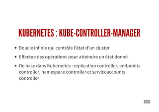 12 . 9
KUBERNETES : KUBE-CONTROLLER-MANAGER
Boucle infinie qui contrôle l'état d'un cluster
Effectue des opérations pour atteindre un état donné
De base dans Kubernetes : replication controller, endpoints
controller, namespace controller et serviceaccounts
controller
 