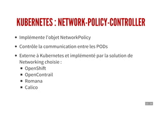 12 . 10
KUBERNETES : NETWORK-POLICY-CONTROLLER
Implémente l'objet NetworkPolicy
Contrôle la communication entre les PODs
Externe à Kubernetes et implémenté par la solution de
Networking choisie :
OpenShift
OpenContrail
Romana
Calico
 