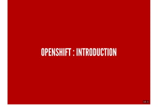 13 . 1
OPENSHIFT : INTRODUCTION
 