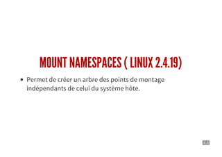 4 . 5
MOUNT NAMESPACES ( LINUX 2.4.19)
Permet de créer un arbre des points de montage
indépendants de celui du système hôte.
 