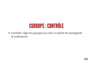 4 . 16
CGROUPS : CONTRÔLE
Contrôle : figer les groupes ou créer un point de sauvegarde
et redémarrer.
 