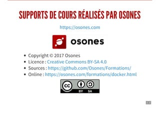 2 . 2
SUPPORTS DE COURS RÉALISÉS PAR OSONES
https://osones.com
Copyright © 2017 Osones
Licence :
Sources :
Online :
Creative Commons BY-SA 4.0
https://github.com/Osones/Formations/
https://osones.com/formations/docker.html
 