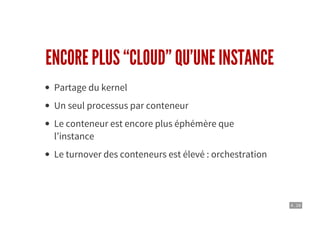 4 . 18
ENCORE PLUS “CLOUD” QU’UNE INSTANCE
Partage du kernel
Un seul processus par conteneur
Le conteneur est encore plus éphémère que
l’instance
Le turnover des conteneurs est élevé : orchestration
 