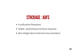 5 . 9
STOCKAGE : AUFS
A unification filesystem
Stable : performance écriture moyenne
Non intégré dans le Kernel Linux (mainline)
 