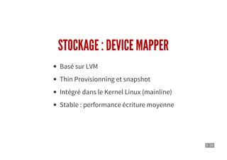 5 . 10
STOCKAGE : DEVICE MAPPER
Basé sur LVM
Thin Provisionning et snapshot
Intégré dans le Kernel Linux (mainline)
Stable : performance écriture moyenne
 
