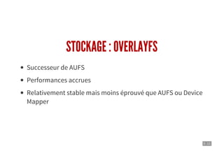 5 . 11
STOCKAGE : OVERLAYFS
Successeur de AUFS
Performances accrues
Relativement stable mais moins éprouvé que AUFS ou Device
Mapper
 