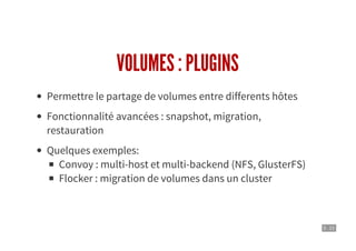5 . 15
VOLUMES : PLUGINS
Permettre le partage de volumes entre differents hôtes
Fonctionnalité avancées : snapshot, migration,
restauration
Quelques exemples:
Convoy : multi-host et multi-backend (NFS, GlusterFS)
Flocker : migration de volumes dans un cluster
 
