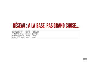 5 . 16
RÉSEAU : A LA BASE, PAS GRAND CHOSE...
NETWORK ID NAME DRIVER
42f7f9558b7a bridge bridge
6ebf7b150515 none null
0509391a1fbd host host
 