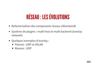 5 . 20
RÉSEAU : LES ÉVOLUTIONS
Refactorisation des composants réseau (libnetwork)
Système de plugins : multi host et multi backend (overlay
network)
Quelques exemples d'overlay :
Flannel : UDP et VXLAN
Weaves : UDP
 