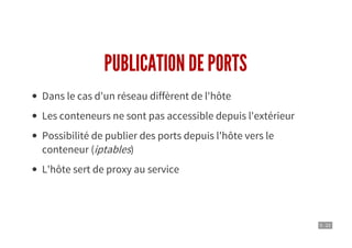 5 . 22
PUBLICATION DE PORTS
Dans le cas d'un réseau diffèrent de l'hôte
Les conteneurs ne sont pas accessible depuis l'extérieur
Possibilité de publier des ports depuis l'hôte vers le
conteneur (iptables)
L'hôte sert de proxy au service
 