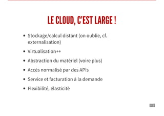 3 . 2
LE CLOUD, C’EST LARGE !
Stockage/calcul distant (on oublie, cf.
externalisation)
Virtualisation++
Abstraction du matériel (voire plus)
Accès normalisé par des APIs
Service et facturation à la demande
Flexibilité, élasticité
 