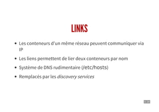 5 . 24
LINKS
Les conteneurs d'un même réseau peuvent communiquer via
IP
Les liens permettent de lier deux conteneurs par nom
Système de DNS rudimentaire (/etc/hosts)
Remplacés par les discovery services
 