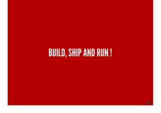 6 . 1
BUILD, SHIP AND RUN !
 