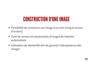 6 . 4
CONSTRUCTION D'UNE IMAGE
Possibilité de construire son image à la main (long et source
d'erreurs)
Suivi de version et construction d'images de manière
automatisée
Utilisation de Dockerfile afin de garantir l'idempotence des
images
 