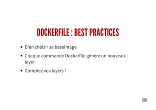 6 . 7
DOCKERFILE : BEST PRACTICES
Bien choisir sa baseimage
Chaque commande Dockerfile génère un nouveau
layer
Comptez vos layers !
 
