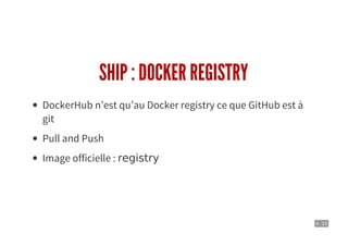 6 . 13
SHIP : DOCKER REGISTRY
DockerHub n’est qu’au Docker registry ce que GitHub est à
git
Pull and Push
Image officielle : registry
 
